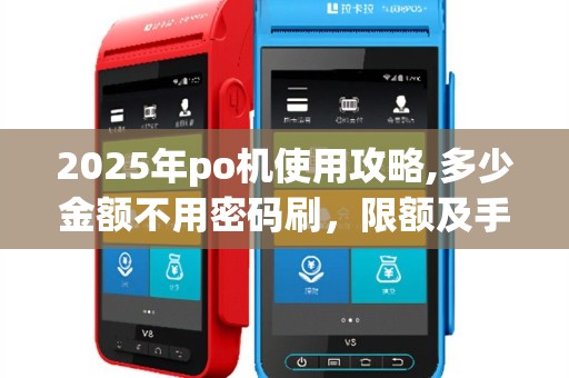 2025年po机使用攻略,多少金额不用密码刷，限额及手续费详解
