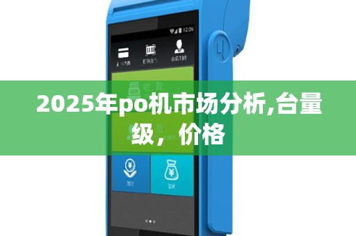 2025年po机市场分析,台量级，价格