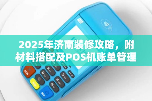 2025年济南装修攻略，附材料搭配及POS机账单管理技巧