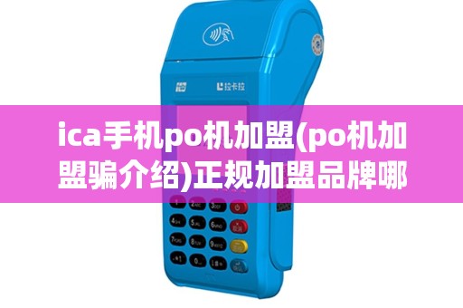 ica手机po机加盟(po机加盟骗介绍)正规加盟品牌哪家强？