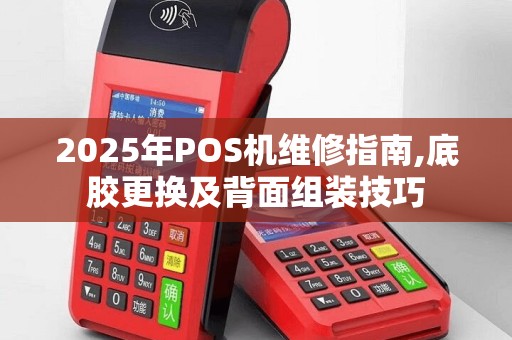 2025年POS机维修指南,底胶更换及背面组装技巧