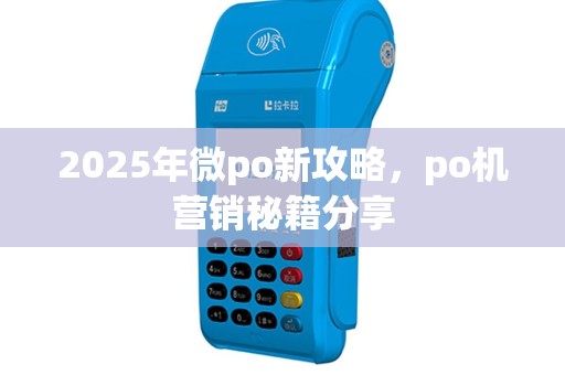 2025年微po新攻略，po机营销秘籍分享
