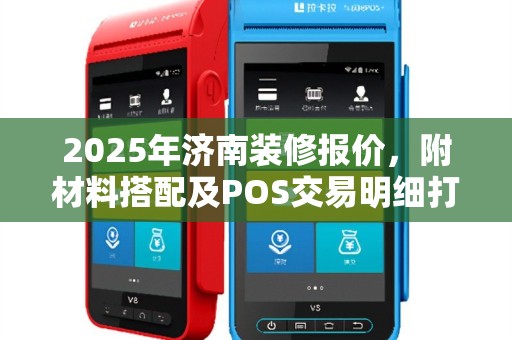 2025年济南装修报价，附材料搭配及POS交易明细打印方法
