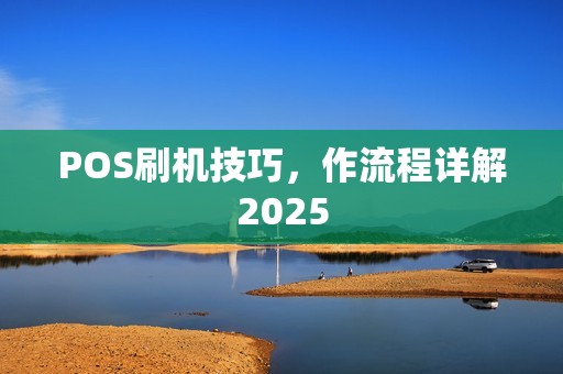 POS刷机技巧，作流程详解2025