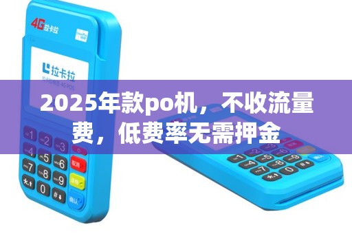 2025年款po机，不收流量费，低费率无需押金