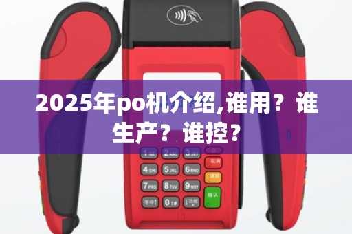 2025年po机介绍,谁用？谁生产？谁控？