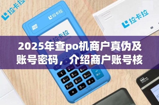 2025年查po机商户真伪及账号密码，介绍商户账号核实方法