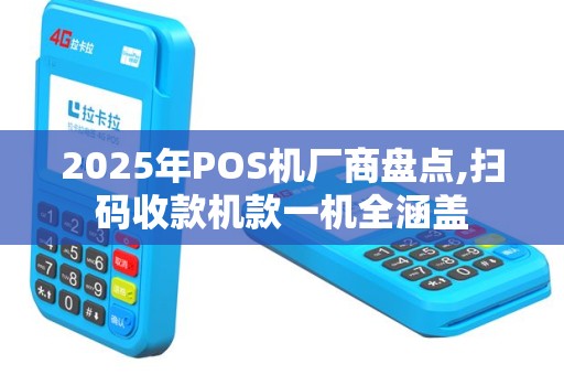 2025年POS机厂商盘点,扫码收款机款一机全涵盖