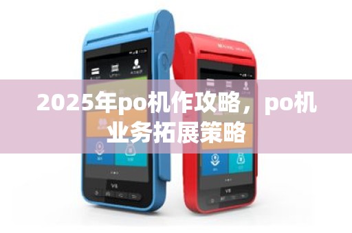 2025年po机作攻略，po机业务拓展策略