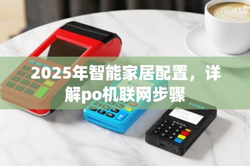 2025年智能家居配置，详解po机联网步骤
