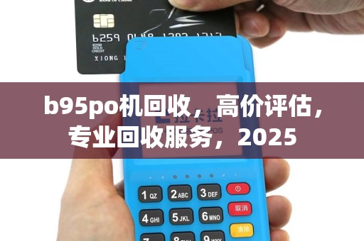 b95po机回收，高价评估，专业回收服务，2025
