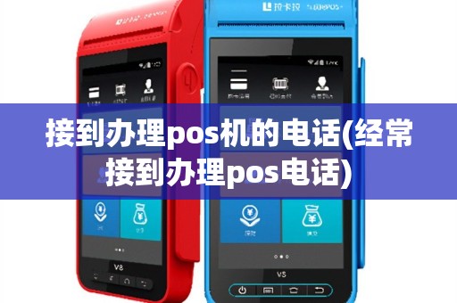 接到办理pos机的电话(经常接到办理pos电话)