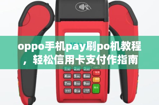 oppo手机pay刷po机教程，轻松信用卡支付作指南