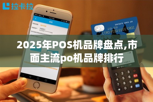 2025年POS机品牌盘点,市面主流po机品牌排行