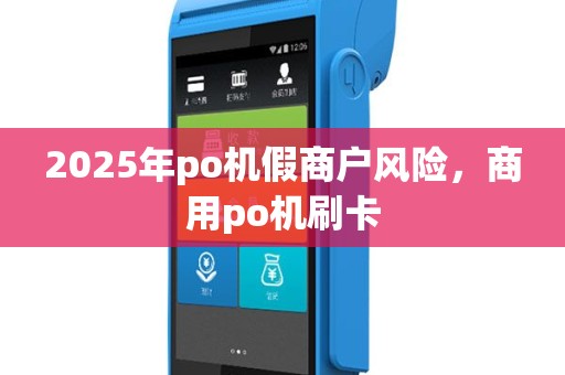 2025年po机假商户风险，商用po机刷卡