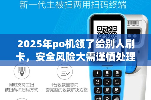 2025年po机领了给别人刷卡，安全风险大需谨慎处理