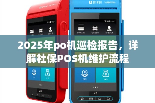 2025年po机巡检报告，详解社保POS机维护流程