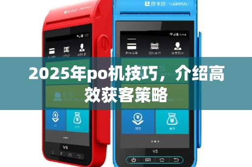 2025年po机技巧，介绍高效获客策略