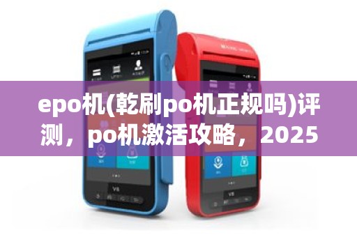 epo机(乾刷po机正规吗)评测，po机激活攻略，2025年正规po机推荐