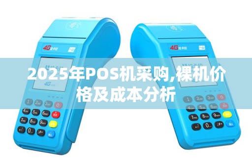2025年POS机采购,裸机价格及成本分析