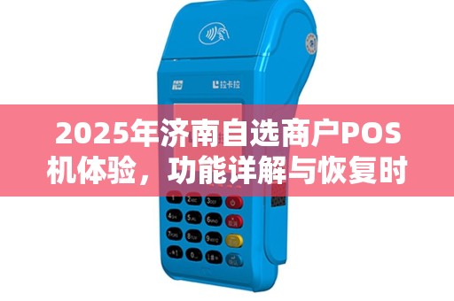 2025年济南自选商户POS机体验，功能详解与恢复时间