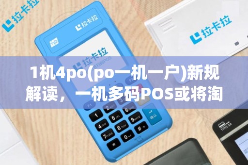 1机4po(po一机一户)新规解读，一机多码POS或将淘汰
