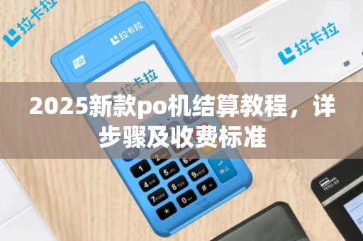 2025新款po机结算教程，详步骤及收费标准