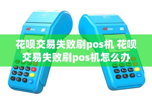 花呗交易失败刷pos机 花呗交易失败刷pos机怎么办