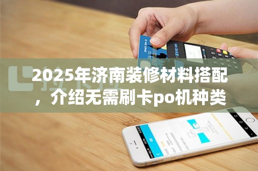 2025年济南装修材料搭配，介绍无需刷卡po机种类