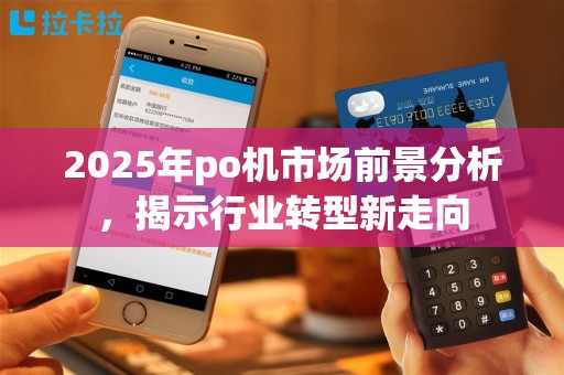 2025年po机市场前景分析，揭示行业转型新走向