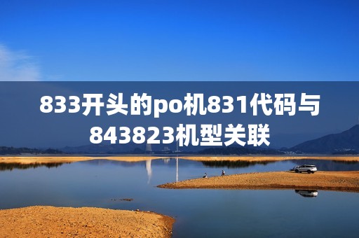 833开头的po机831代码与843823机型关联
