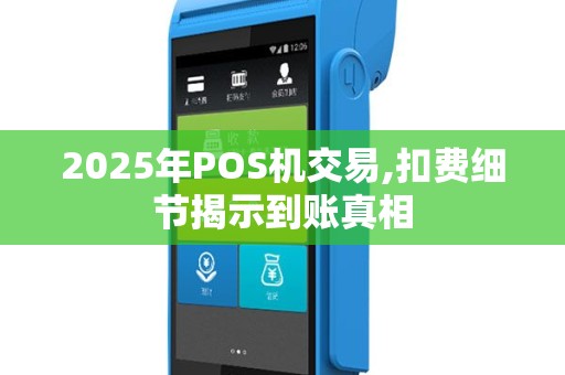 2025年POS机交易,扣费细节揭示到账真相