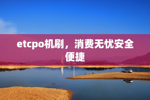 etcpo机刷，消费无忧安全便捷