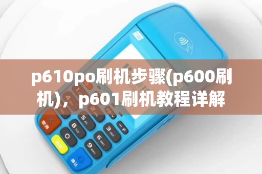 p610po刷机步骤(p600刷机)，p601刷机教程详解