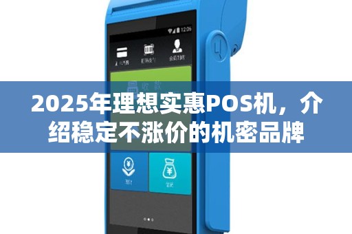2025年理想实惠POS机，介绍稳定不涨价的机密品牌