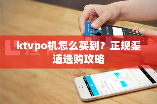 ktvpo机怎么买到？正规渠道选购攻略