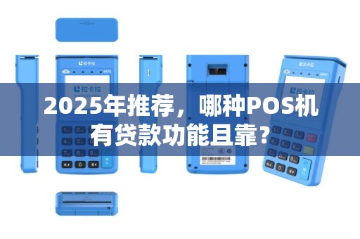 2025年推荐，哪种POS机有贷款功能且靠？