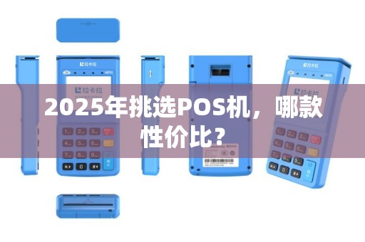 2025年挑选POS机，哪款性价比？