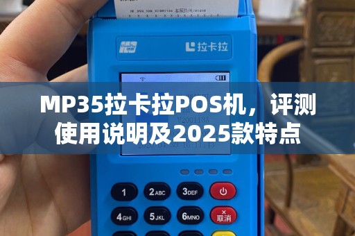 MP35拉卡拉POS机，评测使用说明及2025款特点