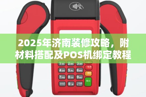2025年济南装修攻略，附材料搭配及POS机绑定教程