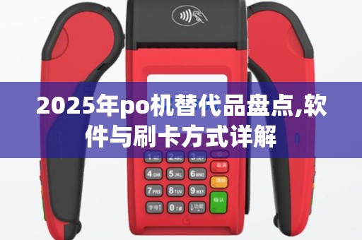 2025年po机替代品盘点,软件与刷卡方式详解
