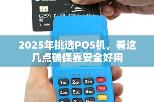 2025年挑选POS机，看这几点确保靠安全好用