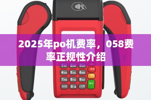 2025年po机费率，058费率正规性介绍