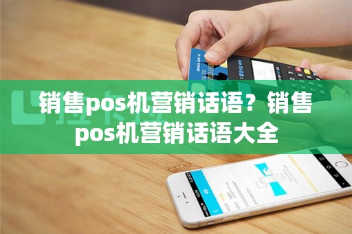 销售pos机营销话语？销售pos机营销话语大全
