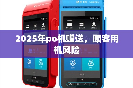2025年po机赠送，顾客用机风险