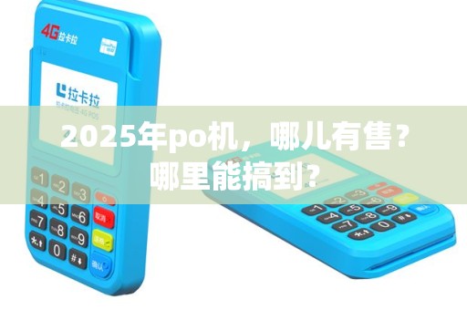 2025年po机，哪儿有售？哪里能搞到？