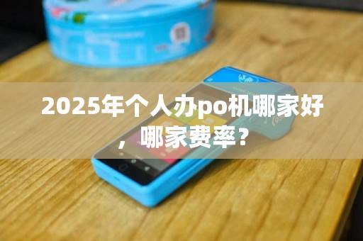 2025年个人办po机哪家好，哪家费率？