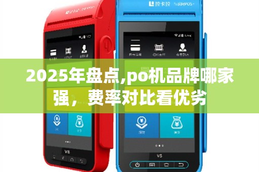 2025年盘点,po机品牌哪家强，费率对比看优劣
