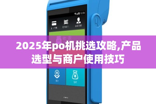 2025年po机挑选攻略,产品选型与商户使用技巧