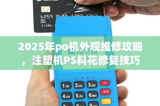 2025年po机外观维修攻略，注塑机PS料花修复技巧